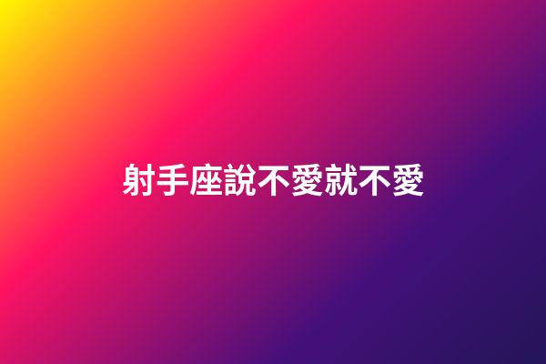 射手座說不愛就不愛-第1張-星座運(yùn)勢-玄機(jī)派