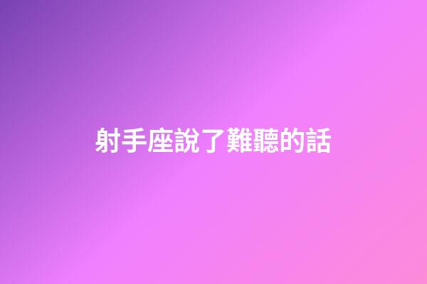 射手座說了難聽的話-第1張-星座運勢-玄機派