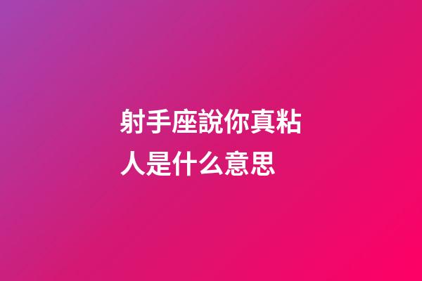 射手座說你真粘人是什么意思-第1張-星座運勢-玄機派