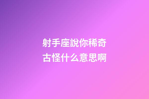 射手座說你稀奇古怪什么意思啊