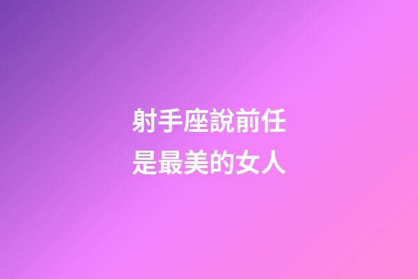 射手座說前任是最美的女人-第1張-星座運勢-玄機派