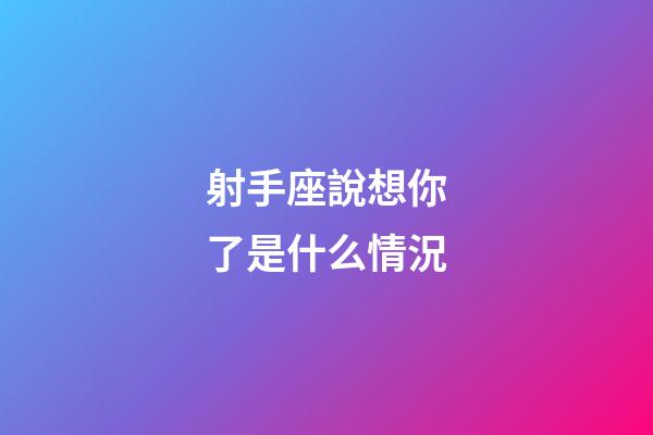 射手座說想你了是什么情況-第1張-星座運勢-玄機派