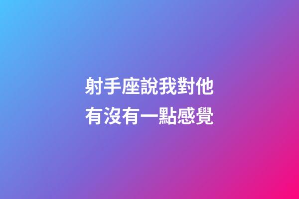 射手座說我對他有沒有一點感覺-第1張-星座運勢-玄機派