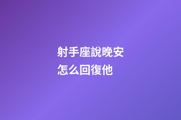 射手座說晚安怎么回復他-第1張-星座運勢-玄機派