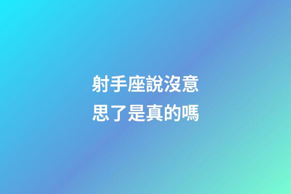 射手座說沒意思了是真的嗎-第1張-星座運勢-玄機派