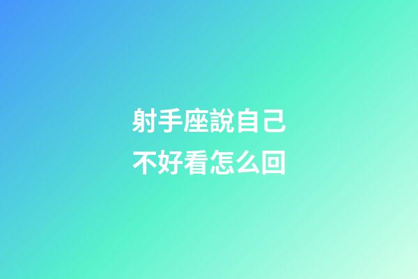 射手座說自己不好看怎么回-第1張-星座運勢-玄機派