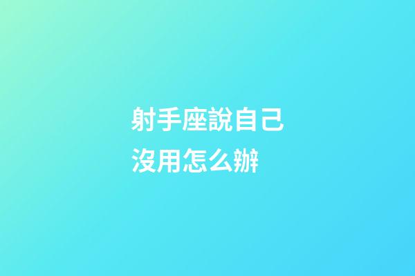 射手座說自己沒用怎么辦-第1張-星座運勢-玄機派
