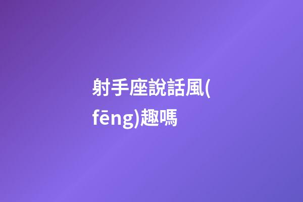 射手座說話風(fēng)趣嗎-第1張-星座運勢-玄機派