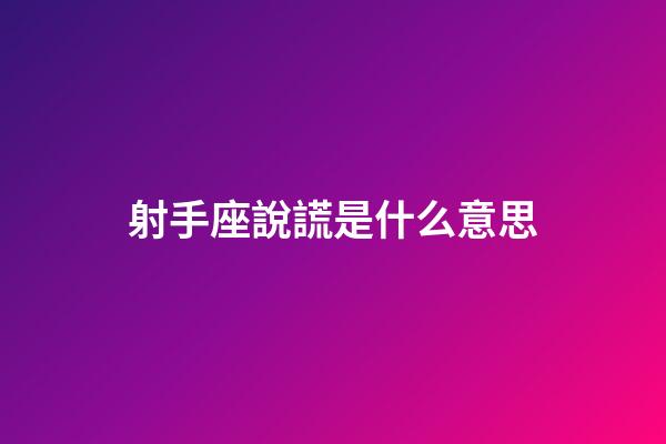射手座說謊是什么意思-第1張-星座運勢-玄機派