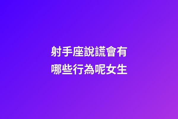 射手座說謊會有哪些行為呢女生-第1張-星座運勢-玄機派
