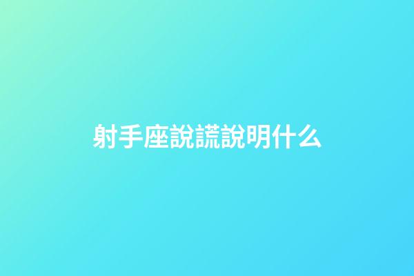射手座說謊說明什么-第1張-星座運勢-玄機派