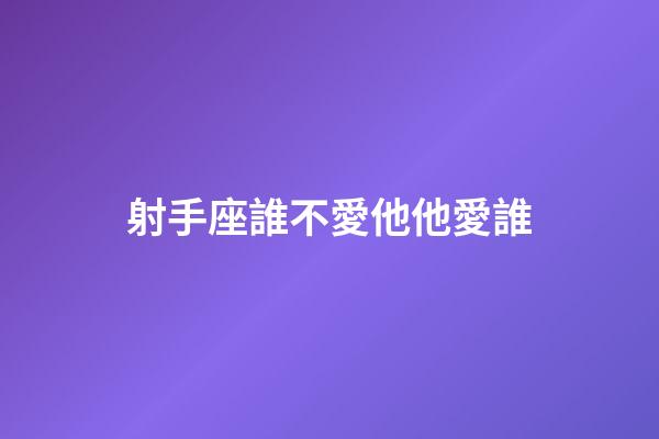 射手座誰不愛他他愛誰-第1張-星座運(yùn)勢-玄機(jī)派