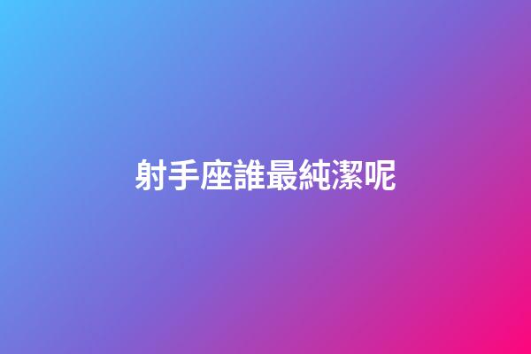 射手座誰最純潔呢-第1張-星座運(yùn)勢-玄機(jī)派