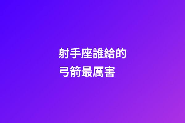 射手座誰給的弓箭最厲害