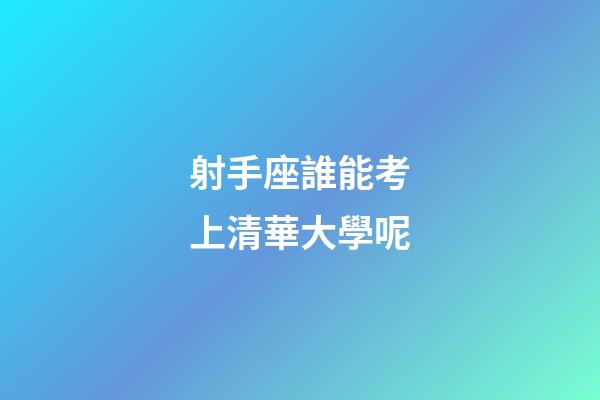 射手座誰能考上清華大學呢