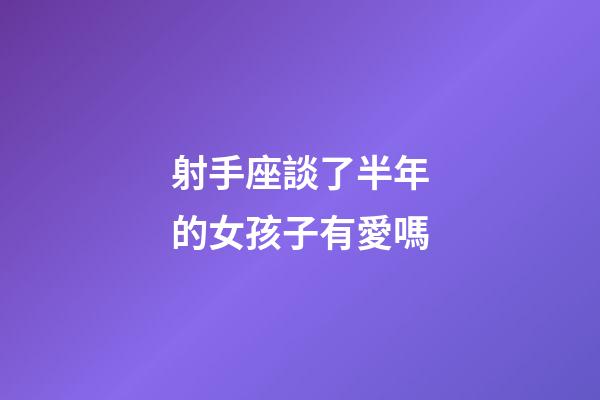射手座談了半年的女孩子有愛嗎