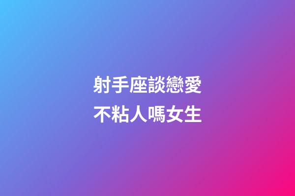 射手座談戀愛不粘人嗎女生-第1張-星座運勢-玄機派