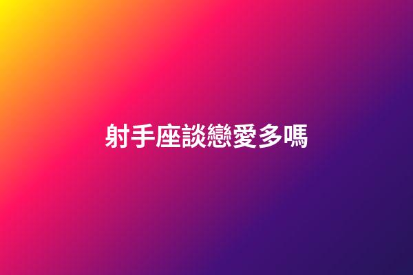 射手座談戀愛多嗎-第1張-星座運勢-玄機派