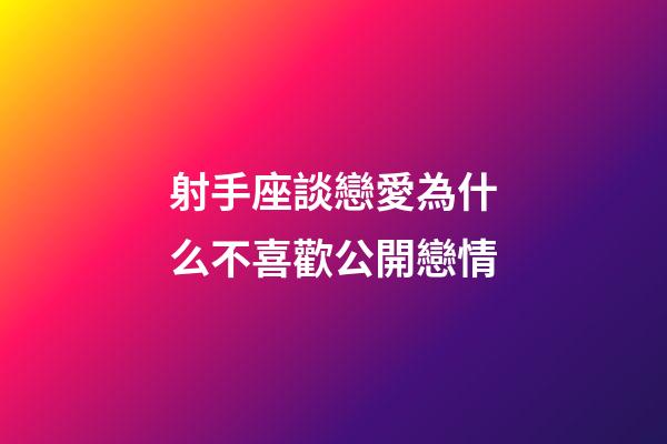 射手座談戀愛為什么不喜歡公開戀情-第1張-星座運勢-玄機派