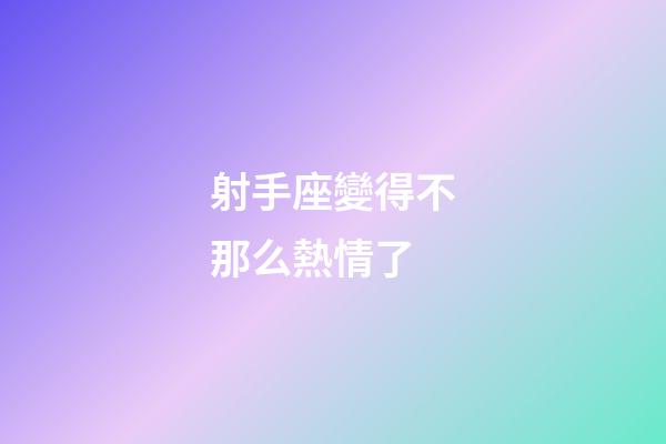 射手座變得不那么熱情了-第1張-星座運勢-玄機派