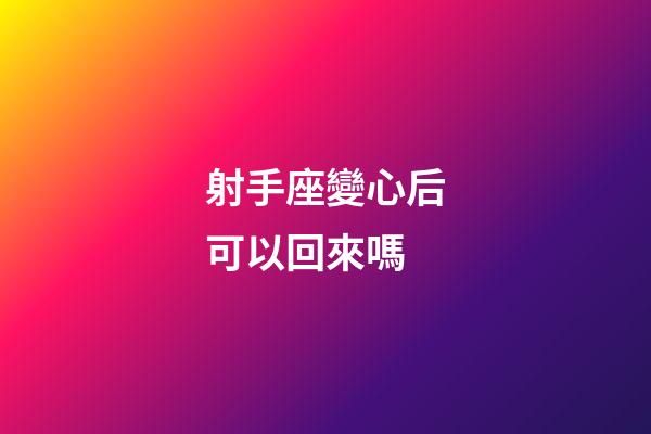 射手座變心后可以回來嗎-第1張-星座運勢-玄機派