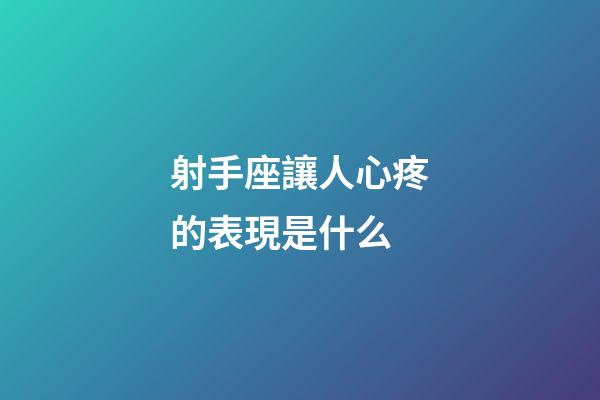 射手座讓人心疼的表現是什么