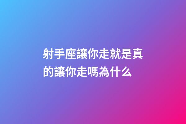 射手座讓你走就是真的讓你走嗎為什么-第1張-星座運(yùn)勢-玄機(jī)派