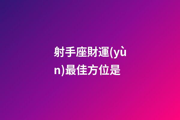 射手座財運(yùn)最佳方位是-第1張-星座運(yùn)勢-玄機(jī)派