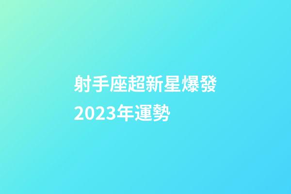 射手座超新星爆發2023年運勢-第1張-星座運勢-玄機派