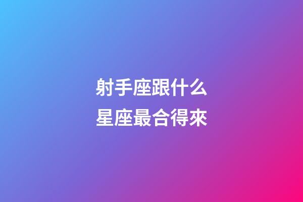 射手座跟什么星座最合得來-第1張-星座運勢-玄機派
