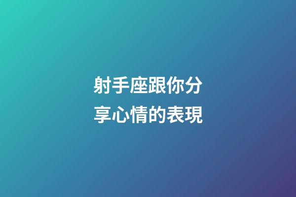 射手座跟你分享心情的表現-第1張-星座運勢-玄機派