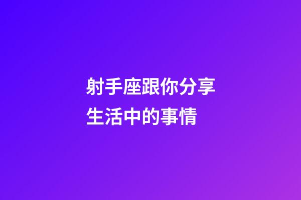 射手座跟你分享生活中的事情-第1張-星座運勢-玄機派