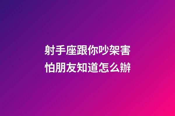 射手座跟你吵架害怕朋友知道怎么辦-第1張-星座運勢-玄機派