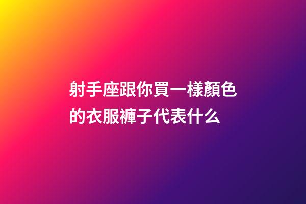 射手座跟你買一樣顏色的衣服褲子代表什么