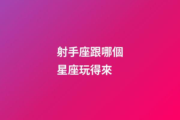 射手座跟哪個星座玩得來-第1張-星座運勢-玄機派