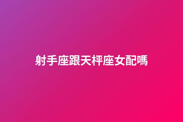 射手座跟天枰座女配嗎-第1張-星座運勢-玄機派