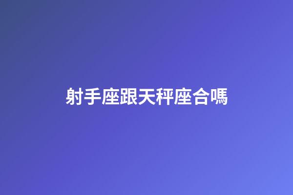 射手座跟天秤座合嗎-第1張-星座運(yùn)勢(shì)-玄機(jī)派