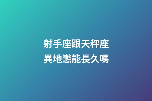 射手座跟天秤座異地戀能長久嗎-第1張-星座運勢-玄機(jī)派