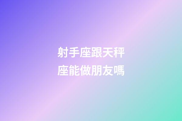 射手座跟天秤座能做朋友嗎-第1張-星座運(yùn)勢(shì)-玄機(jī)派