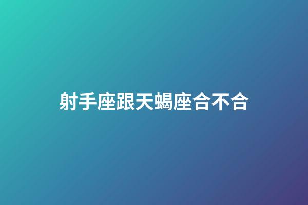 射手座跟天蝎座合不合-第1張-星座運勢-玄機派