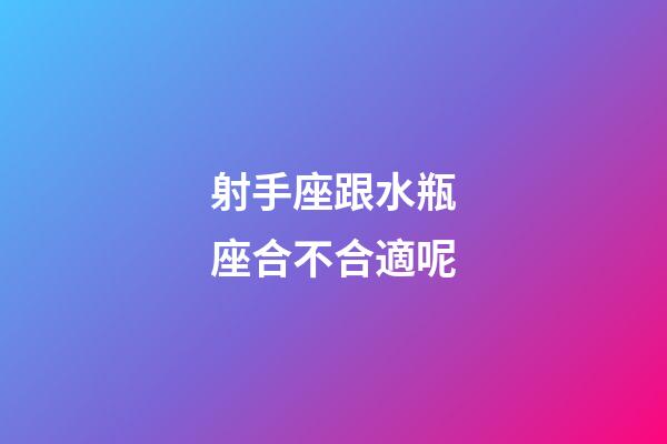 射手座跟水瓶座合不合適呢-第1張-星座運勢-玄機派