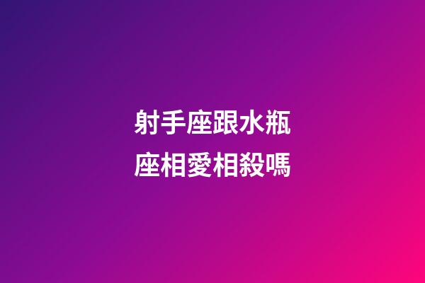 射手座跟水瓶座相愛相殺嗎-第1張-星座運勢-玄機派