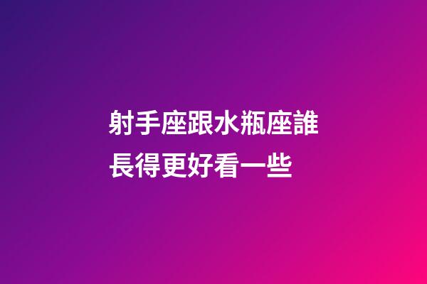 射手座跟水瓶座誰長得更好看一些-第1張-星座運勢-玄機派