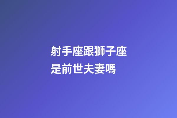射手座跟獅子座是前世夫妻嗎