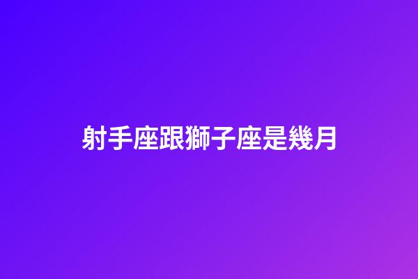 射手座跟獅子座是幾月