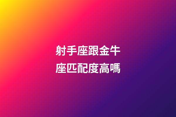 射手座跟金牛座匹配度高嗎-第1張-星座運勢-玄機派