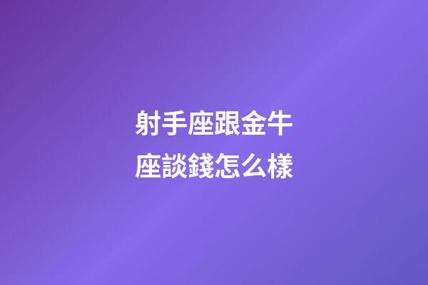 射手座跟金牛座談錢怎么樣-第1張-星座運勢-玄機派