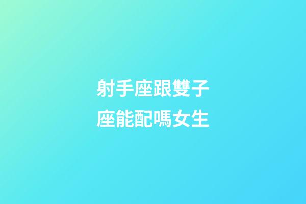 射手座跟雙子座能配嗎女生-第1張-星座運勢-玄機派