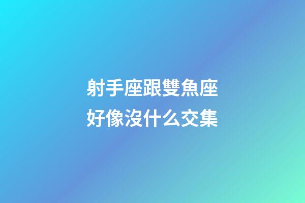 射手座跟雙魚座好像沒什么交集-第1張-星座運勢-玄機派