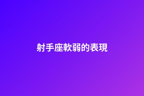 射手座軟弱的表現-第1張-星座運勢-玄機派